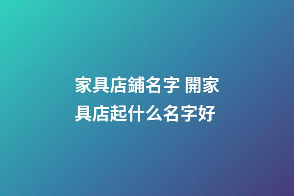 家具店鋪名字 開家具店起什么名字好